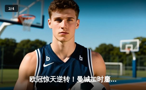 欧冠惊天逆转！曼城加时鏖战4-3淘汰拜仁，哈兰德双响创纪录 - 2