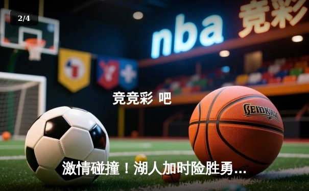 激情碰撞！湖人加时险胜勇士，詹姆斯三双闪耀天王山之战 - 2